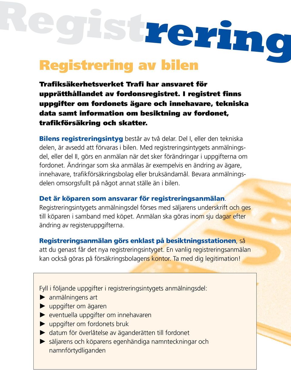 Del I, eller den tekniska delen, är avsedd att förvaras i bilen. Med registreringsintygets anmälningsdel, eller del II, görs en anmälan när det sker förändringar i uppgifterna om fordonet.