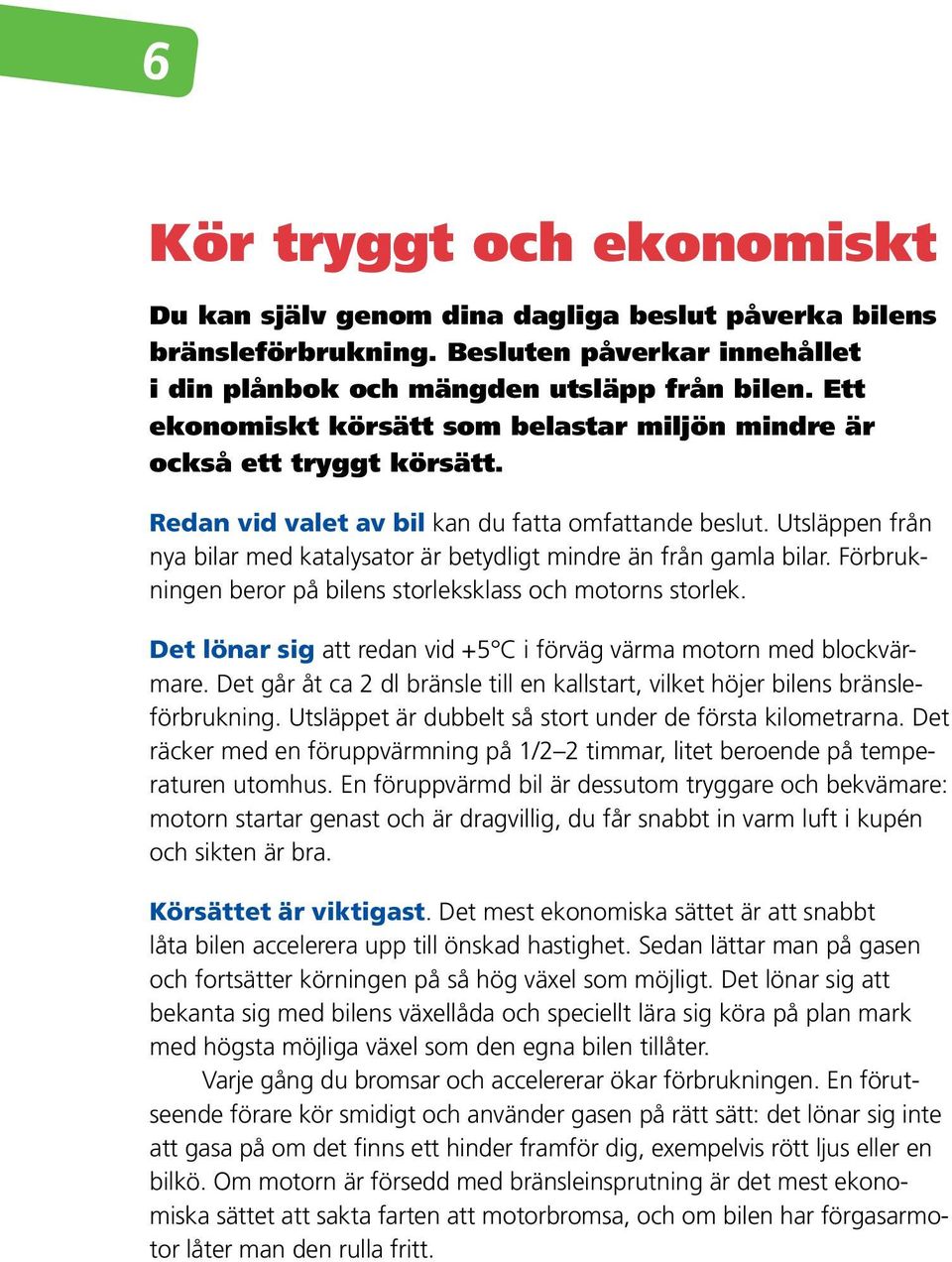 Utsläppen från nya bilar med katalysator är betydligt mindre än från gamla bilar. Förbrukningen beror på bilens storleksklass och motorns storlek.