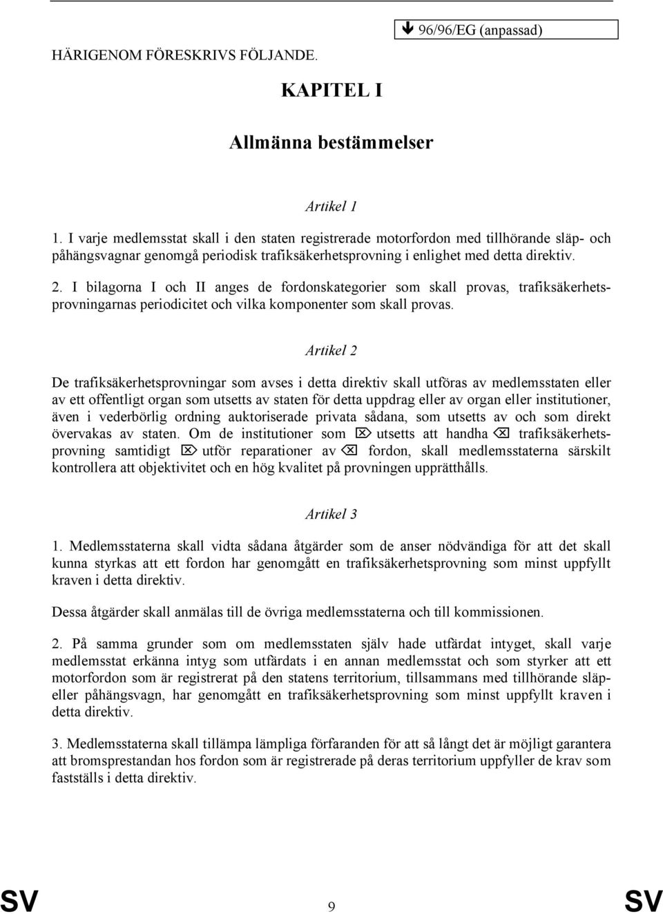 I bilagorna I och II anges de fordonskategorier som skall provas, trafiksäkerhetsprovningarnas periodicitet och vilka komponenter som skall provas.