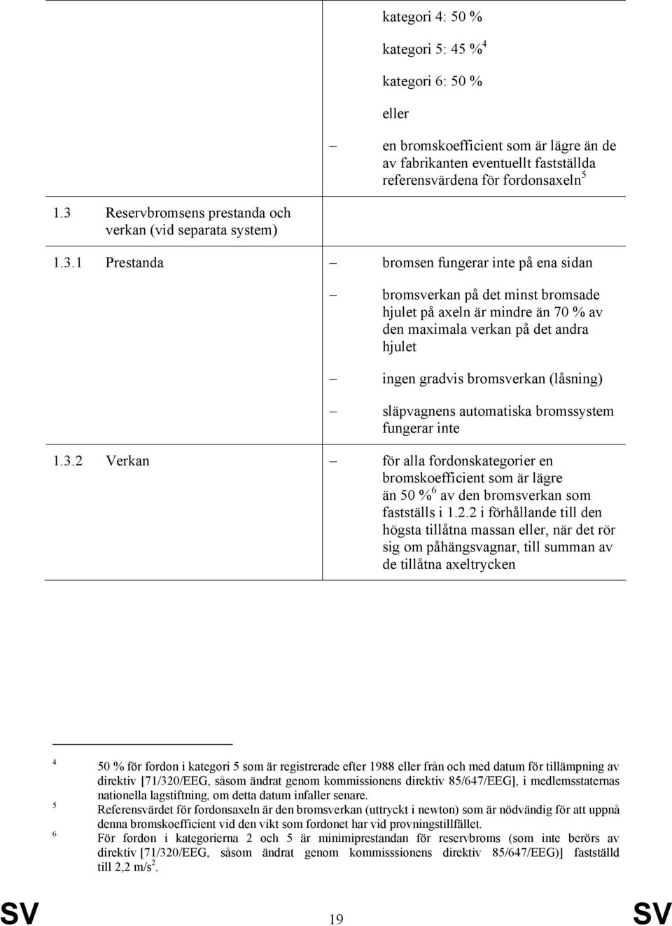 verkan på det andra hjulet ingen gradvis bromsverkan (låsning) släpvagnens automatiska bromssystem fungerar inte 1.3.