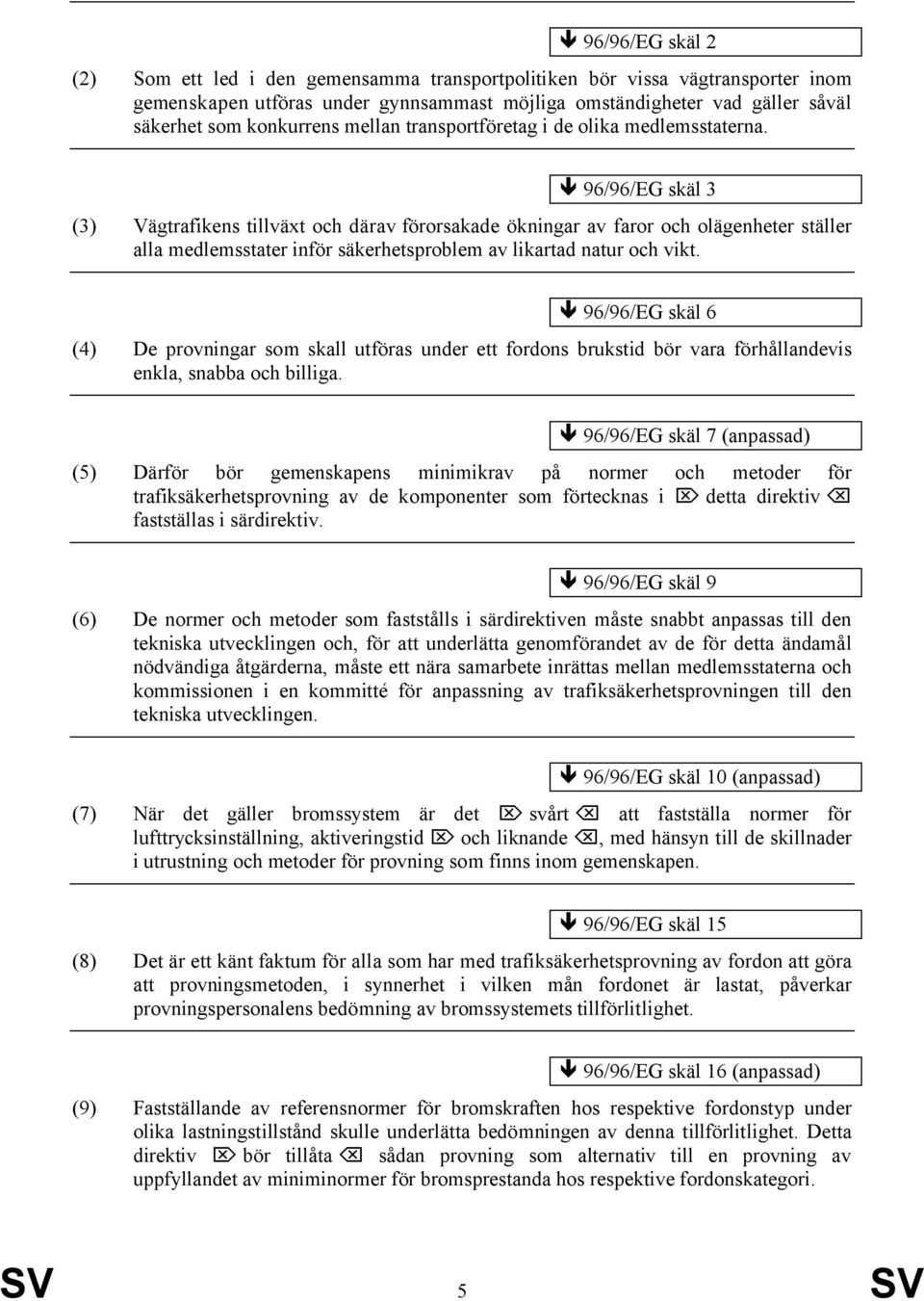 96/96/EG skäl 3 (3) Vägtrafikens tillväxt och därav förorsakade ökningar av faror och olägenheter ställer alla medlemsstater inför säkerhetsproblem av likartad natur och vikt.