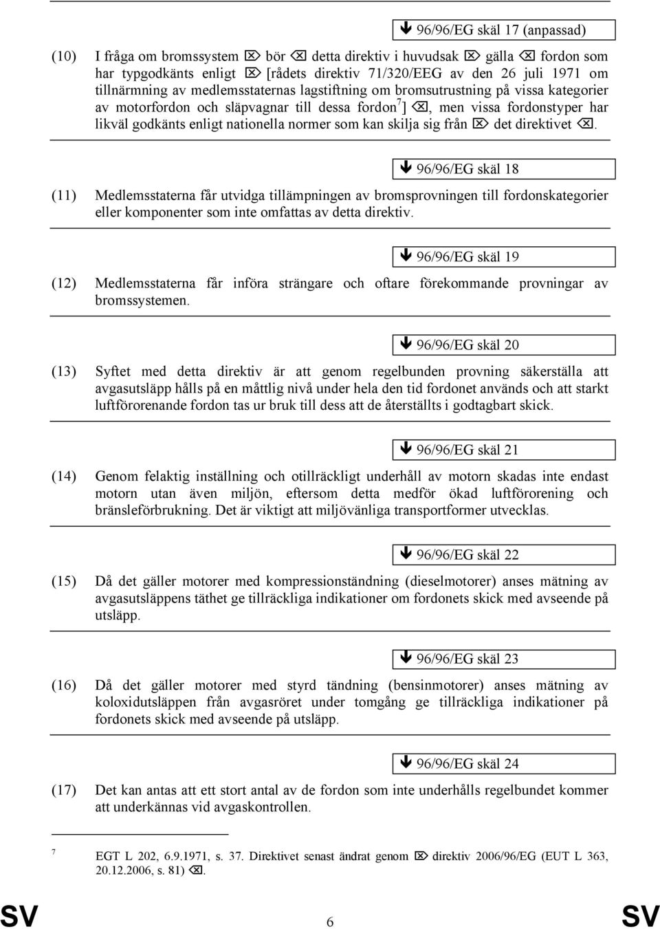 skilja sig från det direktivet. 96/96/EG skäl 18 (11) Medlemsstaterna får utvidga tillämpningen av bromsprovningen till fordonskategorier eller komponenter som inte omfattas av detta direktiv.