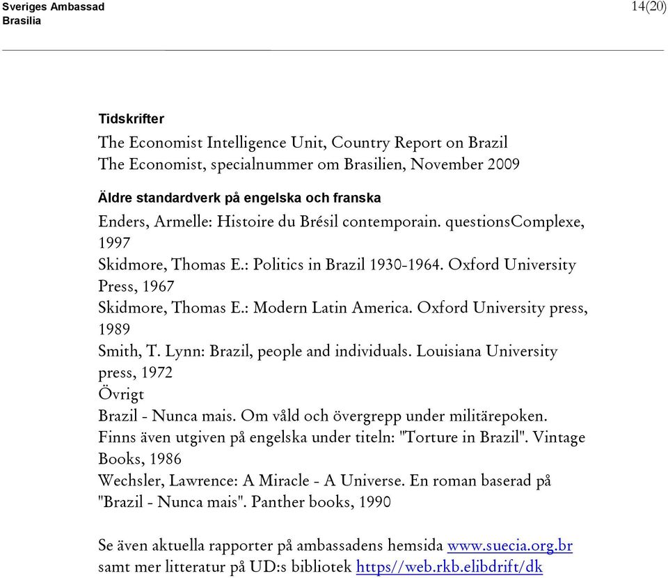 Oxford University press, 1989 Smith, T. Lynn: Brazil, people and individuals. Louisiana University press, 1972 Övrigt Brazil - Nunca mais. Om våld och övergrepp under militärepoken.