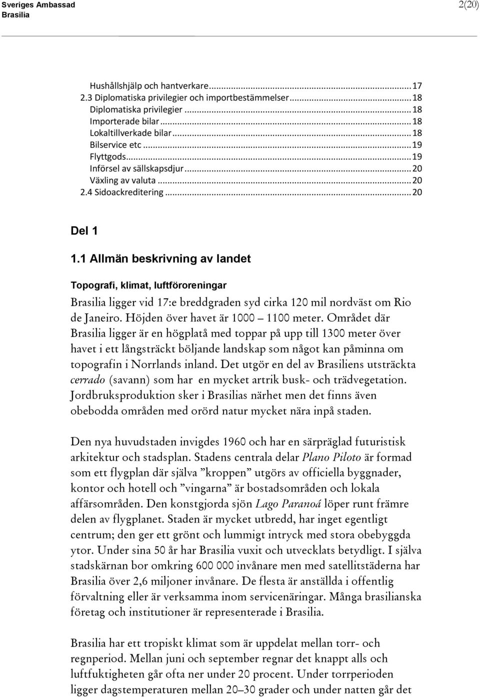 1 Allmän beskrivning av landet Topografi, klimat, luftföroreningar ligger vid 17:e breddgraden syd cirka 120 mil nordväst om Rio de Janeiro. Höjden över havet är 1000 1100 meter.