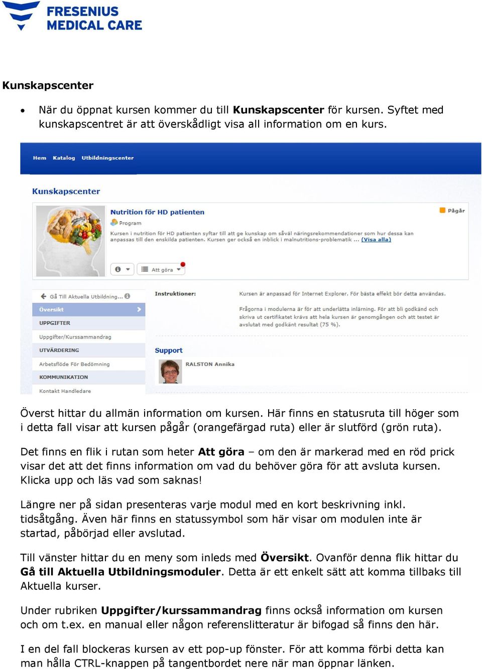 Det finns en flik i rutan som heter Att göra om den är markerad med en röd prick visar det att det finns information om vad du behöver göra för att avsluta kursen. Klicka upp och läs vad som saknas!