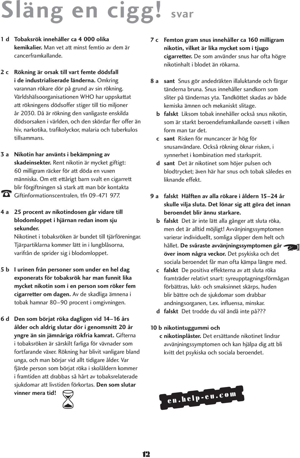 Då är rökning en vnligste enskil ösorsken i värlen, oh en skörr fler offer än hiv, nrkotik, trfikolykor, mlri oh tuerkulos tillsmmns. 3 Nikotin hr nvänts i ekämpning v skeinsekter.