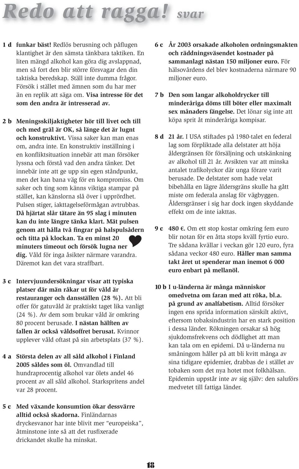 2 Meningsskiljktigheter hör till livet oh till oh me gräl är OK, så länge et är lugnt oh konstruktivt. Viss sker kn mn ens om, nr inte.