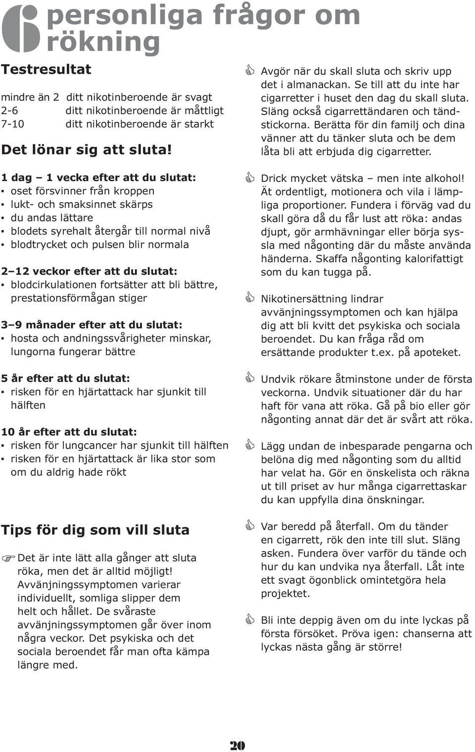 1 g 1 vek efter tt u slutt: 2 12 vekor efter tt u slutt: presttionsförmågn stiger 3 9 måner efter tt u slutt: lungorn fungerr ättre 5 år efter tt u