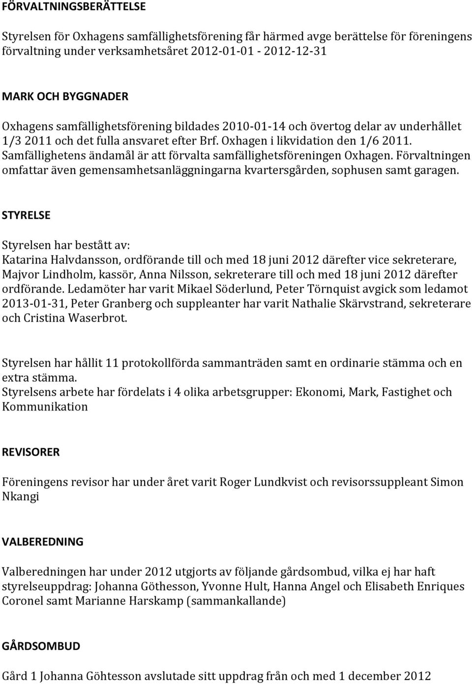 Samfällighetens ändamål är att förvalta samfällighetsföreningen Oxhagen. Förvaltningen omfattar även gemensamhetsanläggningarna kvartersgården, sophusen samt garagen.