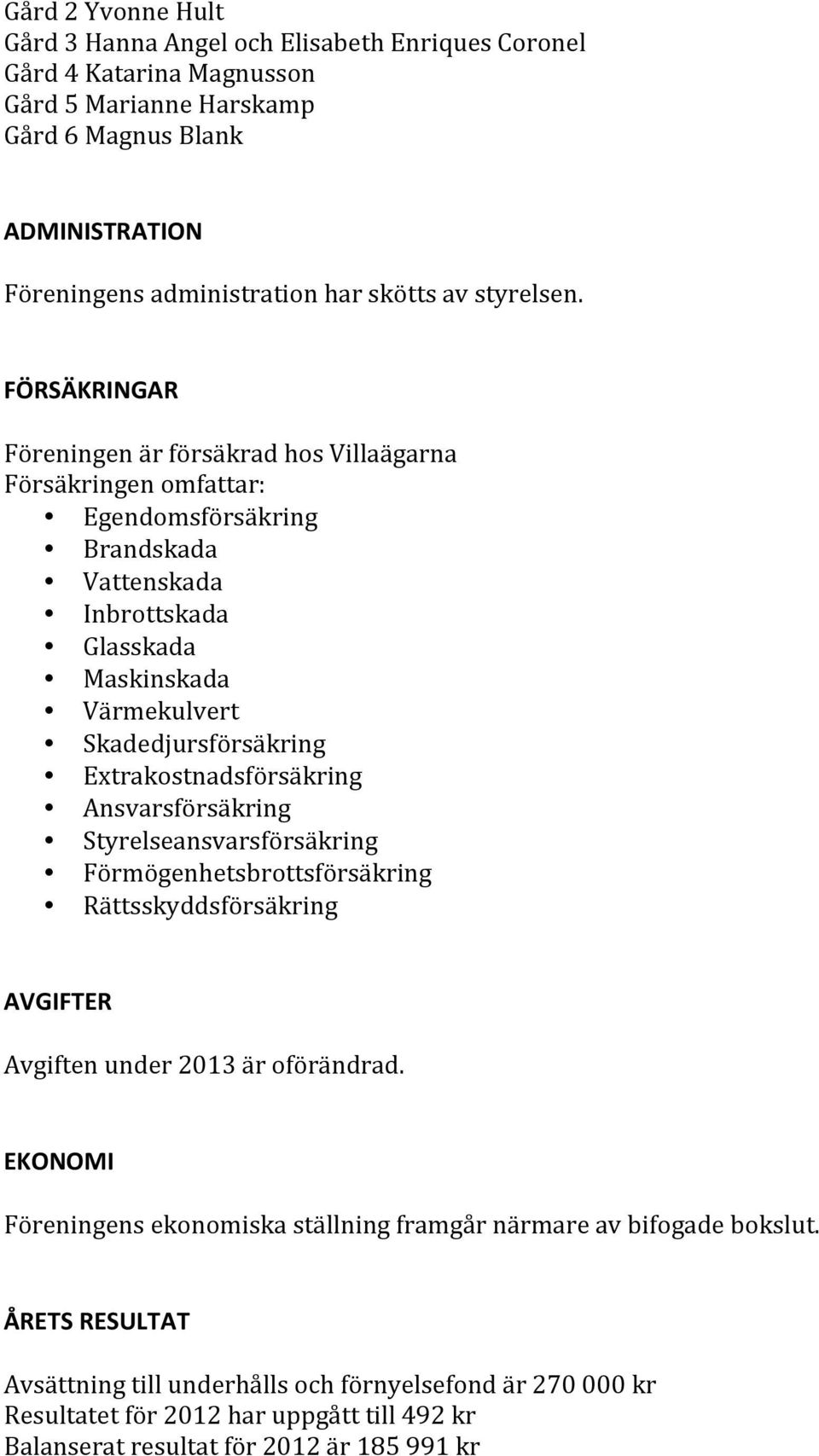 FÖRSÄKRINGAR Föreningen är försäkrad hos Villaägarna Försäkringen omfattar: Egendomsförsäkring Brandskada Vattenskada Inbrottskada Glasskada Maskinskada Värmekulvert Skadedjursförsäkring