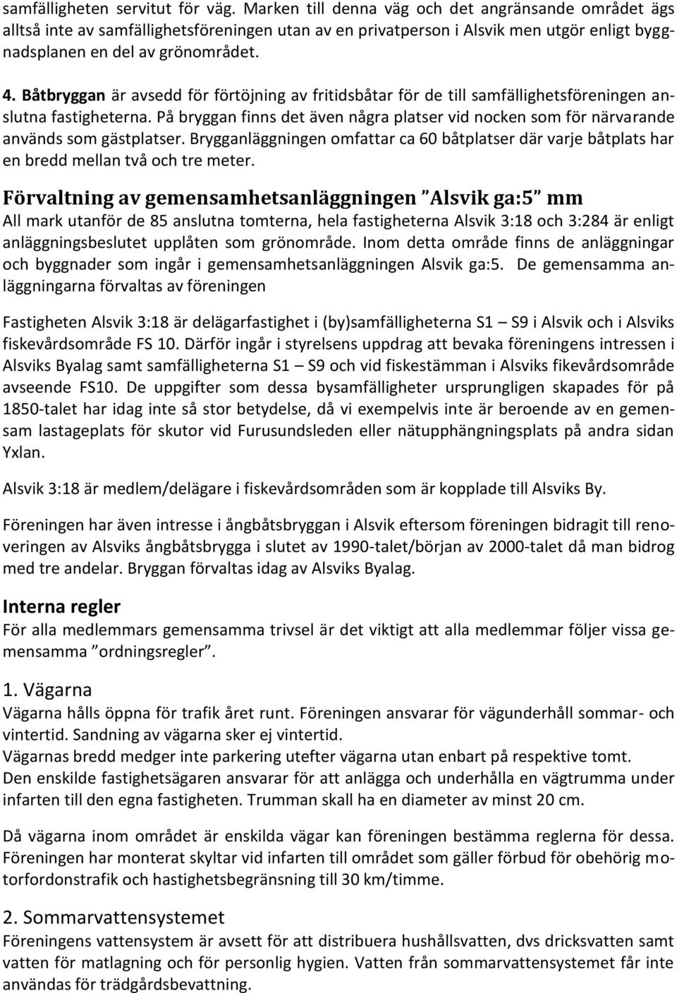 Båtbryggan är avsedd för förtöjning av fritidsbåtar för de till samfällighetsföreningen anslutna fastigheterna.