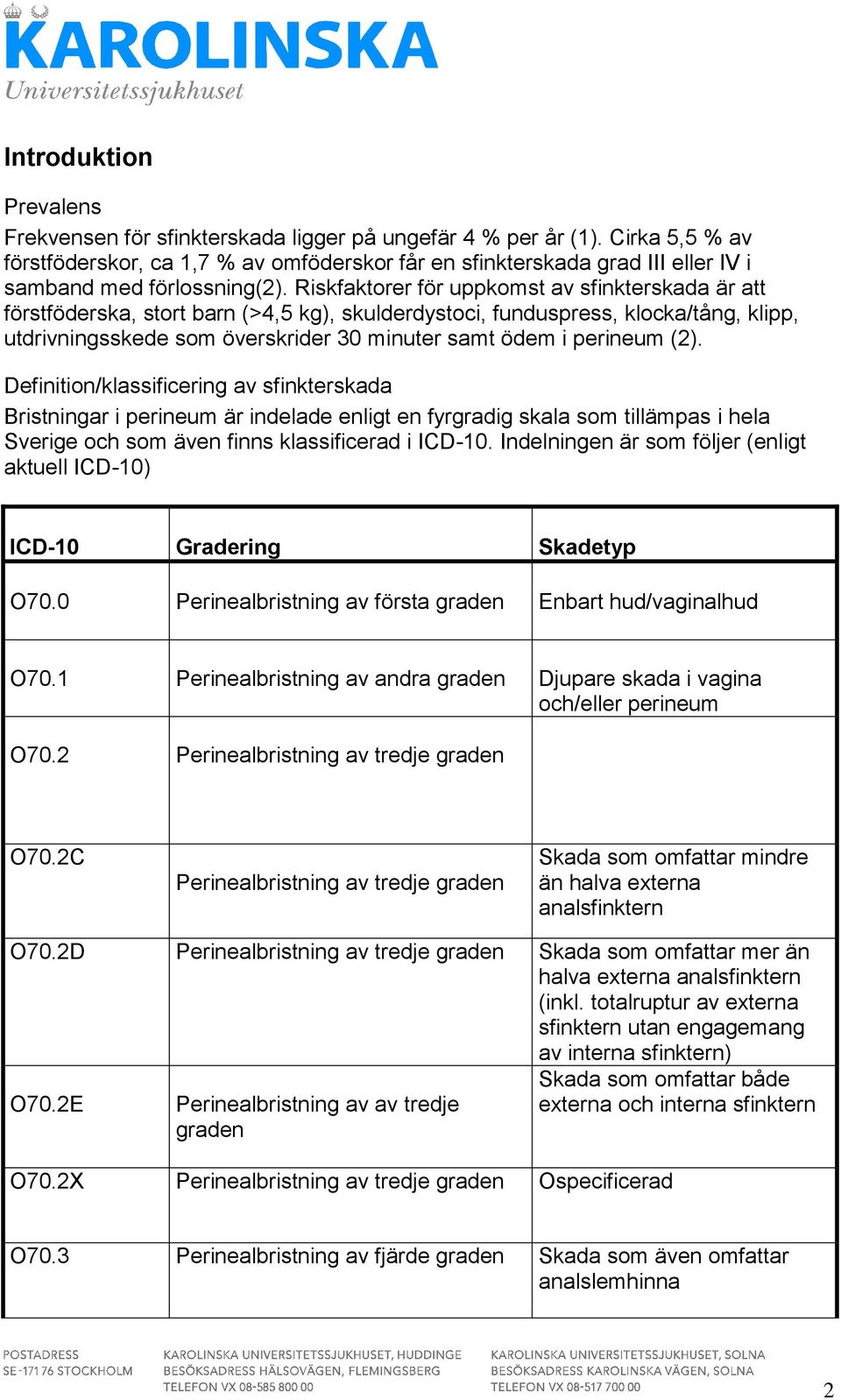 Riskfaktorer för uppkomst av sfinkterskada är att förstföderska, stort barn (>4,5 kg), skulderdystoci, funduspress, klocka/tång, klipp, utdrivningsskede som överskrider 30 minuter samt ödem i