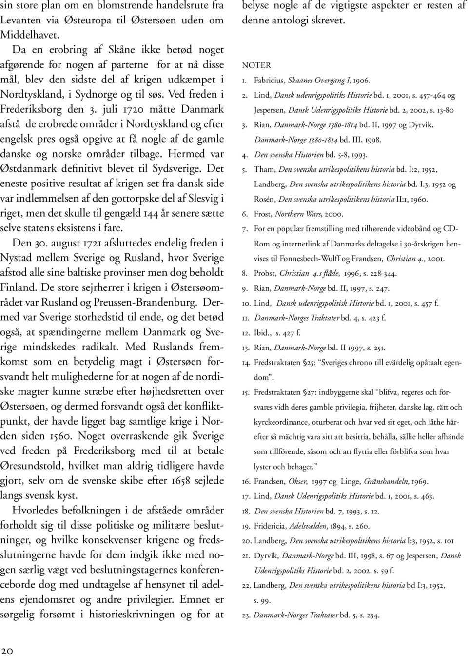 Ved freden i Frederiksborg den 3. juli 1720 måtte Danmark afstå de erobrede områder i Nordtyskland og efter engelsk pres også opgive at få nogle af de gamle danske og norske områder tilbage.