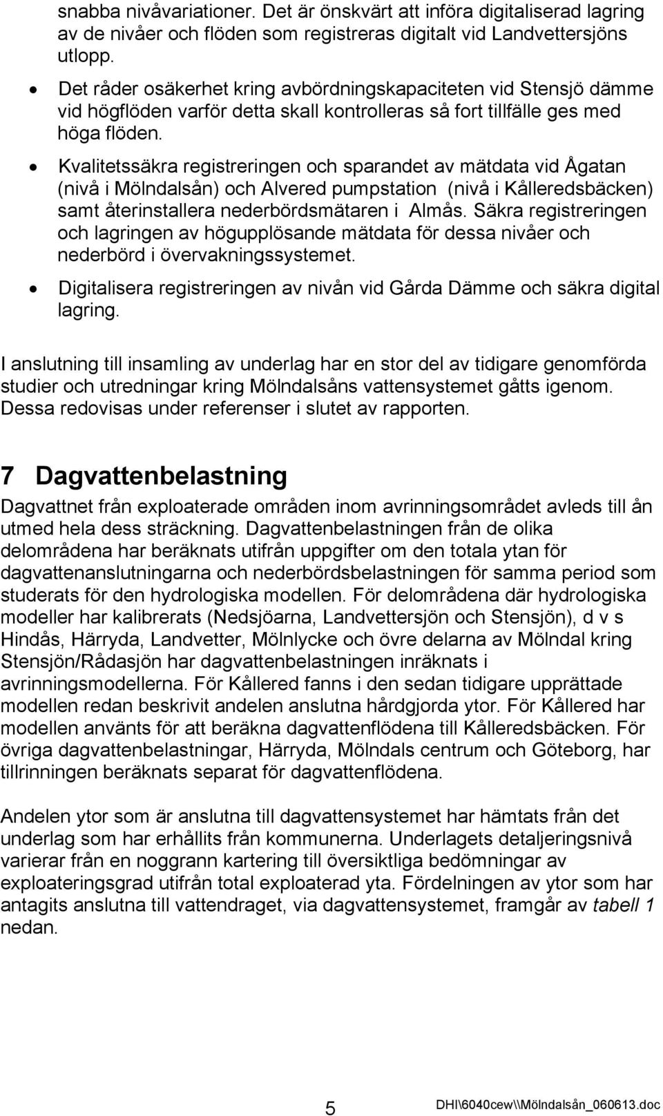 Kvalitetssäkra registreringen och sparandet av mätdata vid Ågatan (nivå i Mölndalsån) och Alvered pumpstation (nivå i Kålleredsbäcken) samt återinstallera nederbördsmätaren i Almås.