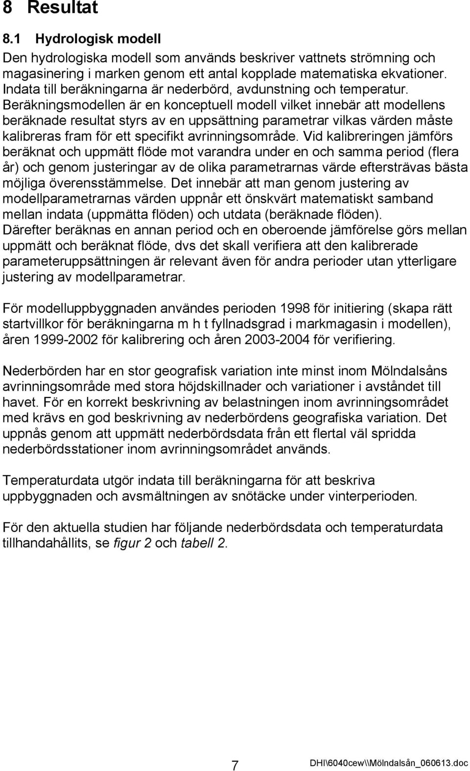 Beräkningsmodellen är en konceptuell modell vilket innebär att modellens beräknade resultat styrs av en uppsättning parametrar vilkas värden måste kalibreras fram för ett specifikt avrinningsområde.