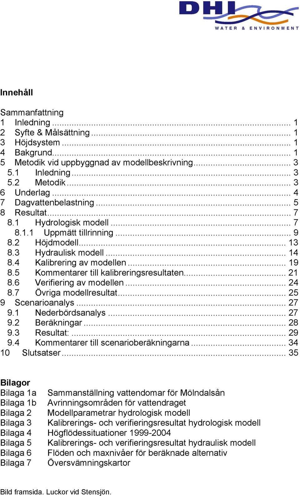 5 Kommentarer till kalibreringsresultaten... 21 8.6 Verifiering av modellen... 24 8.7 Övriga modellresultat... 25 9 Scenarioanalys... 27 9.1 Nederbördsanalys... 27 9.2 Beräkningar... 28 9.3 Resultat:.