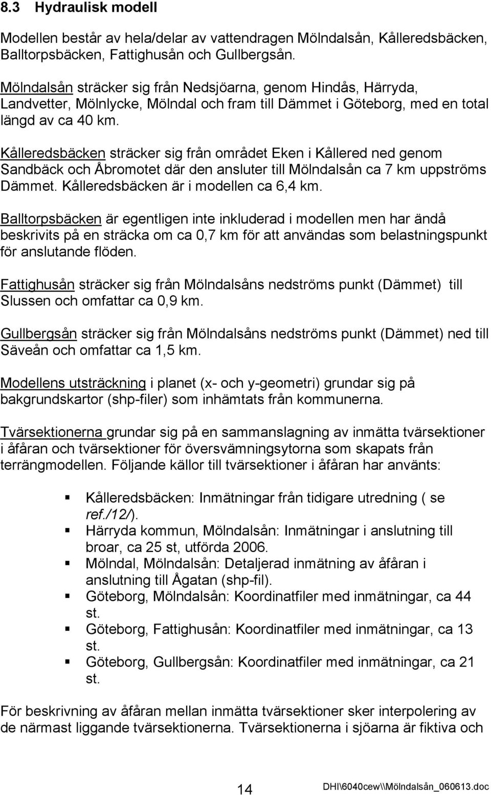 Kålleredsbäcken sträcker sig från området Eken i Kållered ned genom Sandbäck och Åbromotet där den ansluter till Mölndalsån ca 7 km uppströms Dämmet. Kålleredsbäcken är i modellen ca 6,4 km.