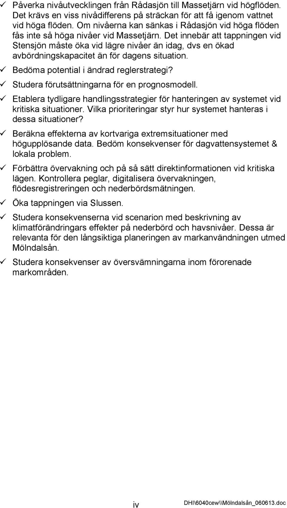 Det innebär att tappningen vid Stensjön måste öka vid lägre nivåer än idag, dvs en ökad avbördningskapacitet än för dagens situation. Bedöma potential i ändrad reglerstrategi?