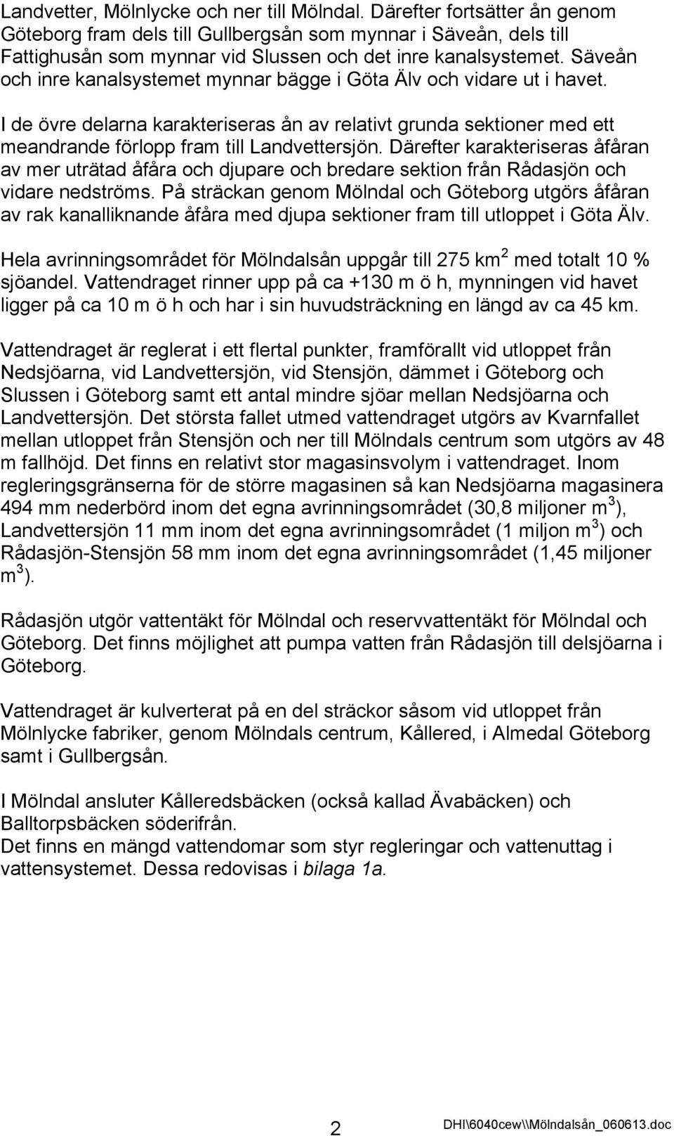 Säveån och inre kanalsystemet mynnar bägge i Göta Älv och vidare ut i havet. I de övre delarna karakteriseras ån av relativt grunda sektioner med ett meandrande förlopp fram till Landvettersjön.