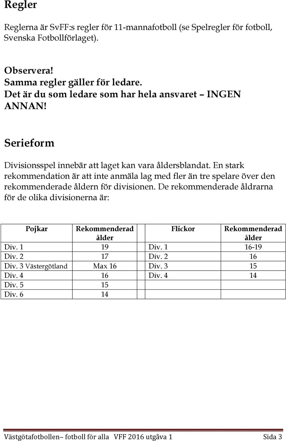 En stark rekommendation är att inte anmäla lag med fler än tre spelare över den rekommenderade åldern för divisionen.