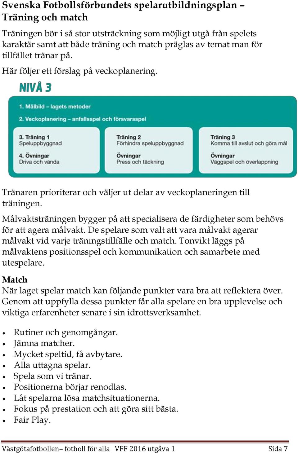 Målvaktsträningen bygger på att specialisera de färdigheter som behövs för att agera målvakt. De spelare som valt att vara målvakt agerar målvakt vid varje träningstillfälle och match.