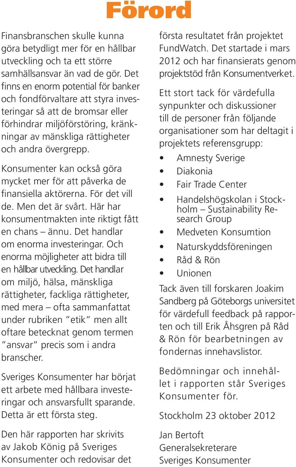 Konsumenter kan också göra mycket mer för att påverka de finansiella aktörerna. För det vill de. Men det är svårt. Här har konsumentmakten inte riktigt fått en chans ännu.