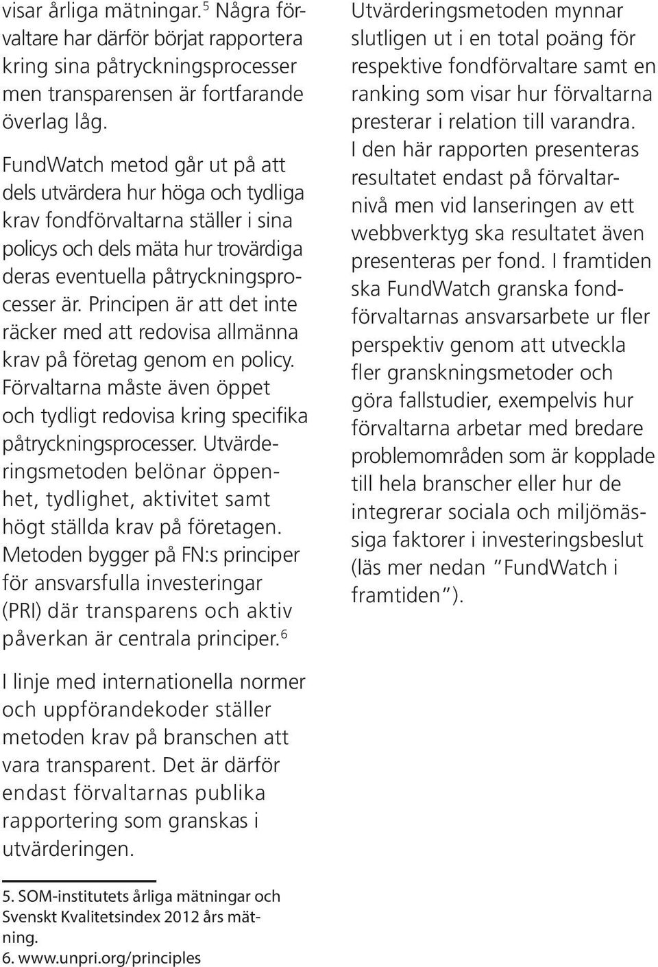 Principen är att det inte räcker med att redovisa allmänna krav på företag genom en policy. Förvaltarna måste även öppet och tydligt redovisa kring specifika påtryckningsprocesser.