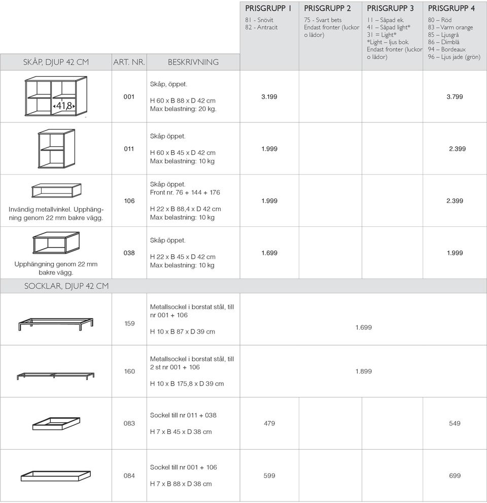 0 H 22 x B 45 x D cm 1.699 1.999 socklar, DJUP CM 87 40 10 159 Metallsockel i borstat stål, till nr 001 + 106 H 10 x B 87 x D 39 cm 1.