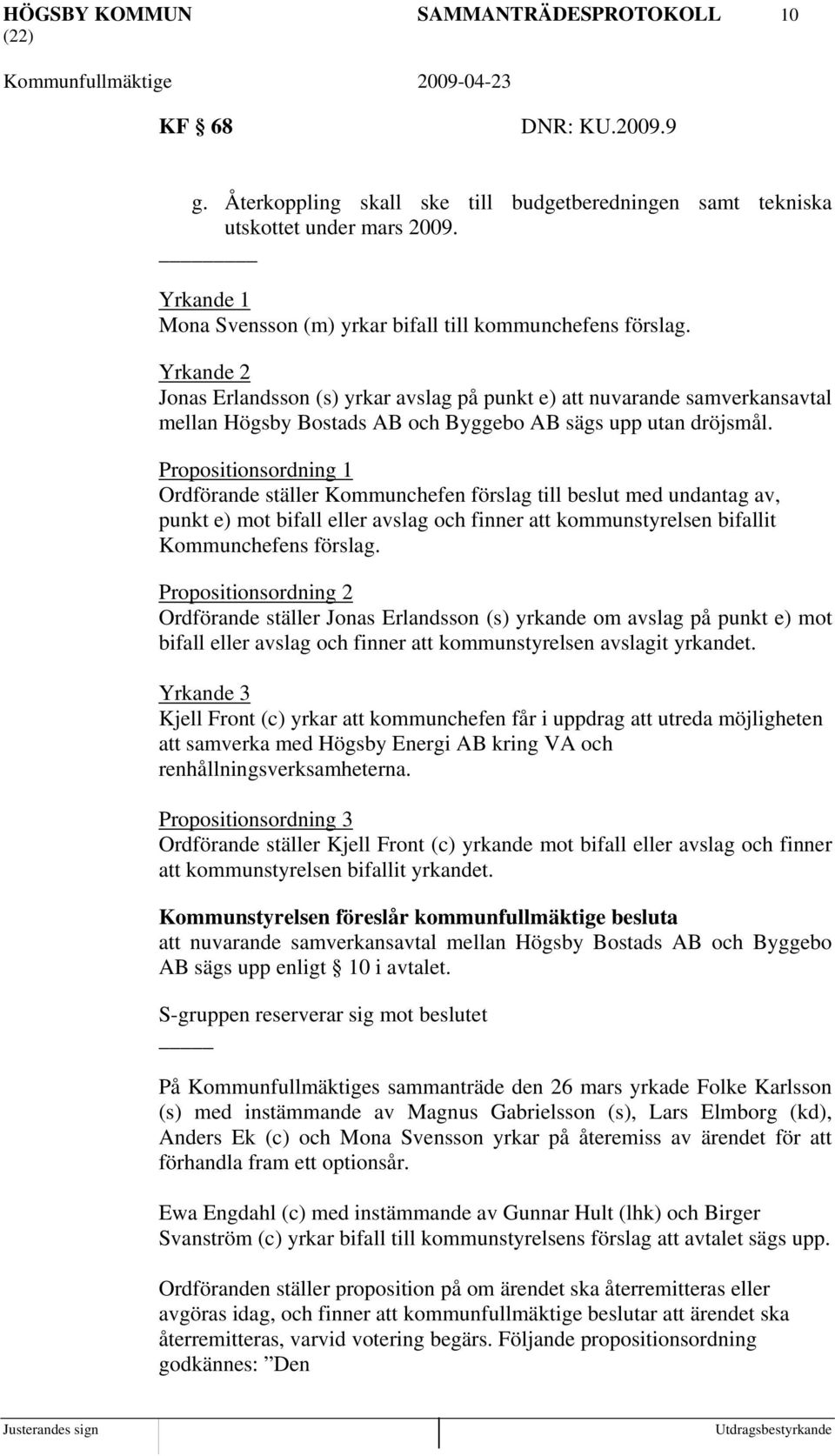 Yrkande 2 Jonas Erlandsson (s) yrkar avslag på punkt e) att nuvarande samverkansavtal mellan Högsby Bostads AB och Byggebo AB sägs upp utan dröjsmål.