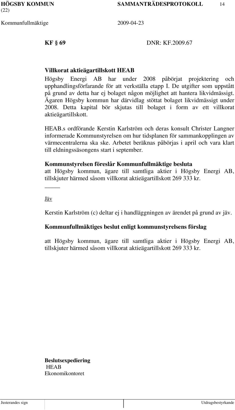 De utgifter som uppstått på grund av detta har ej bolaget någon möjlighet att hantera likvidmässigt. Ägaren Högsby kommun har därvidlag stöttat bolaget likvidmässigt under 2008.