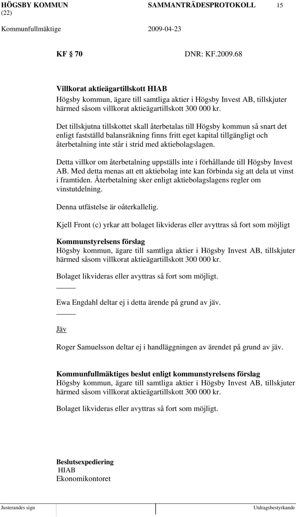 Det tillskjutna tillskottet skall återbetalas till Högsby kommun så snart det enligt fastställd balansräkning finns fritt eget kapital tillgängligt och återbetalning inte står i strid med