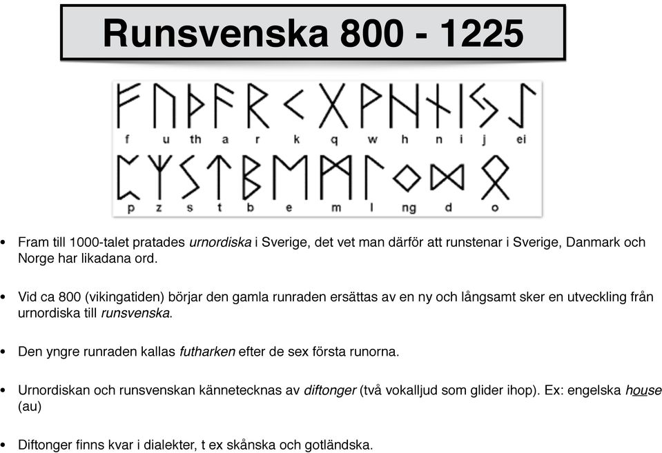 Vid ca 800 (vikingatiden) börjar den gamla runraden ersättas av en ny och långsamt sker en utveckling från urnordiska till