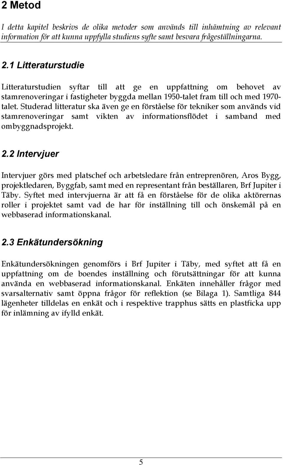 Studerad litteratur ska även ge en förståelse för tekniker som används vid stamrenoveringar samt vikten av informationsflödet i samband med ombyggnadsprojekt. 2.