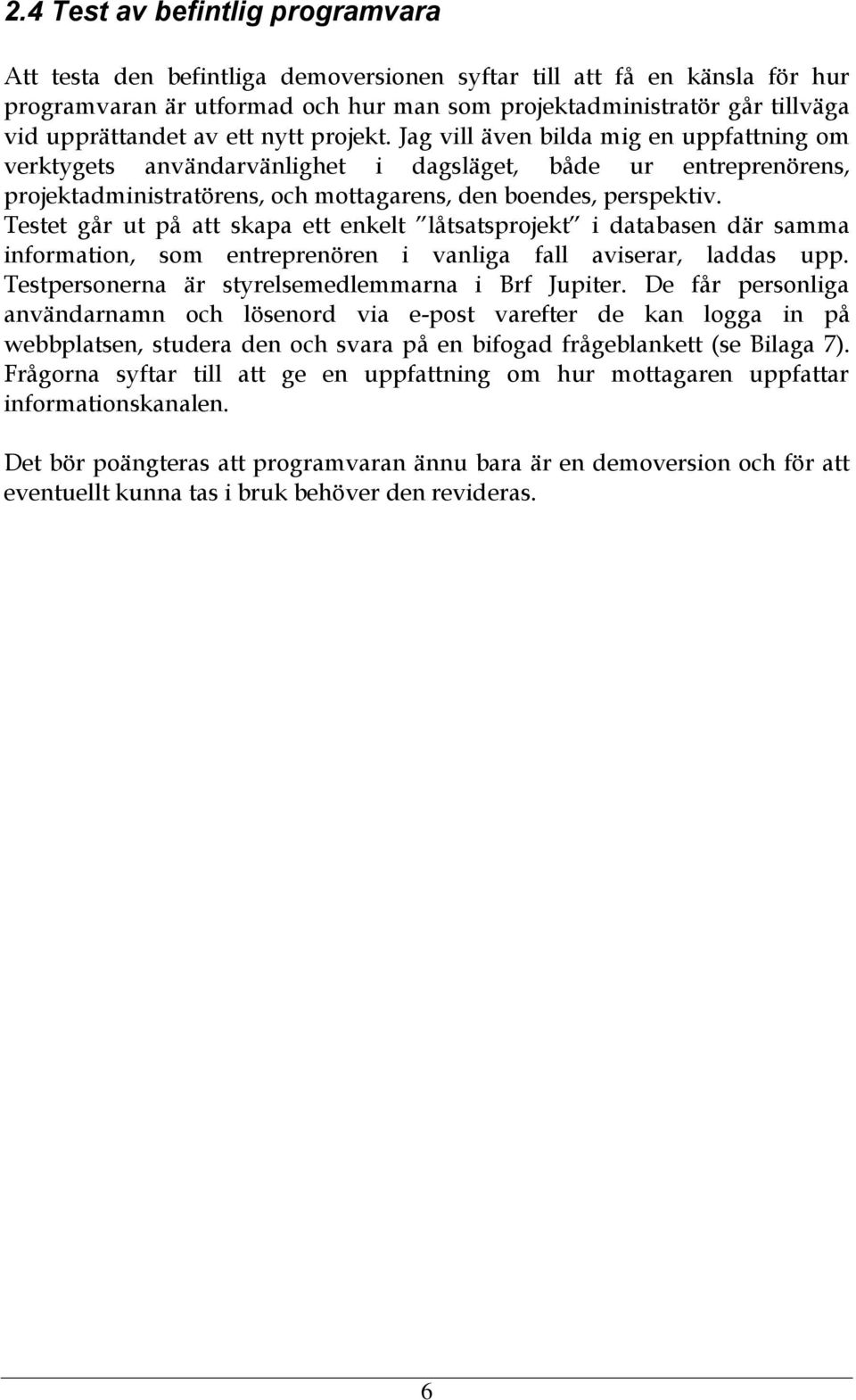 Jag vill även bilda mig en uppfattning om verktygets användarvänlighet i dagsläget, både ur entreprenörens, projektadministratörens, och mottagarens, den boendes, perspektiv.