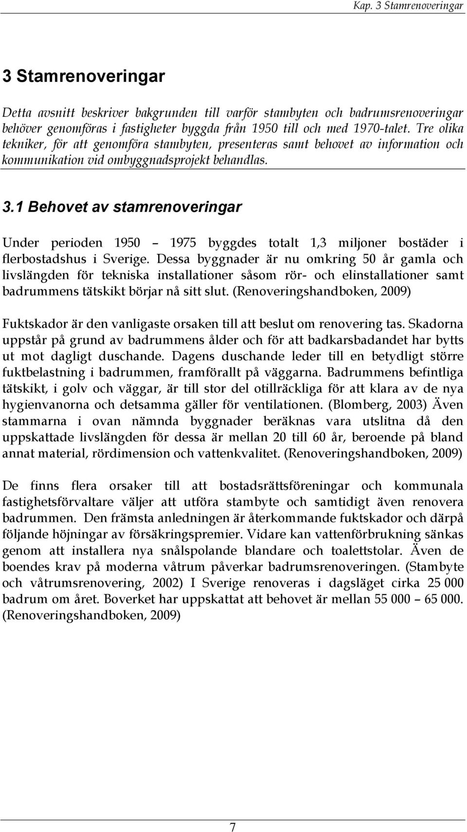 1 Behovet av stamrenoveringar Under perioden 1950 1975 byggdes totalt 1,3 miljoner bostäder i flerbostadshus i Sverige.