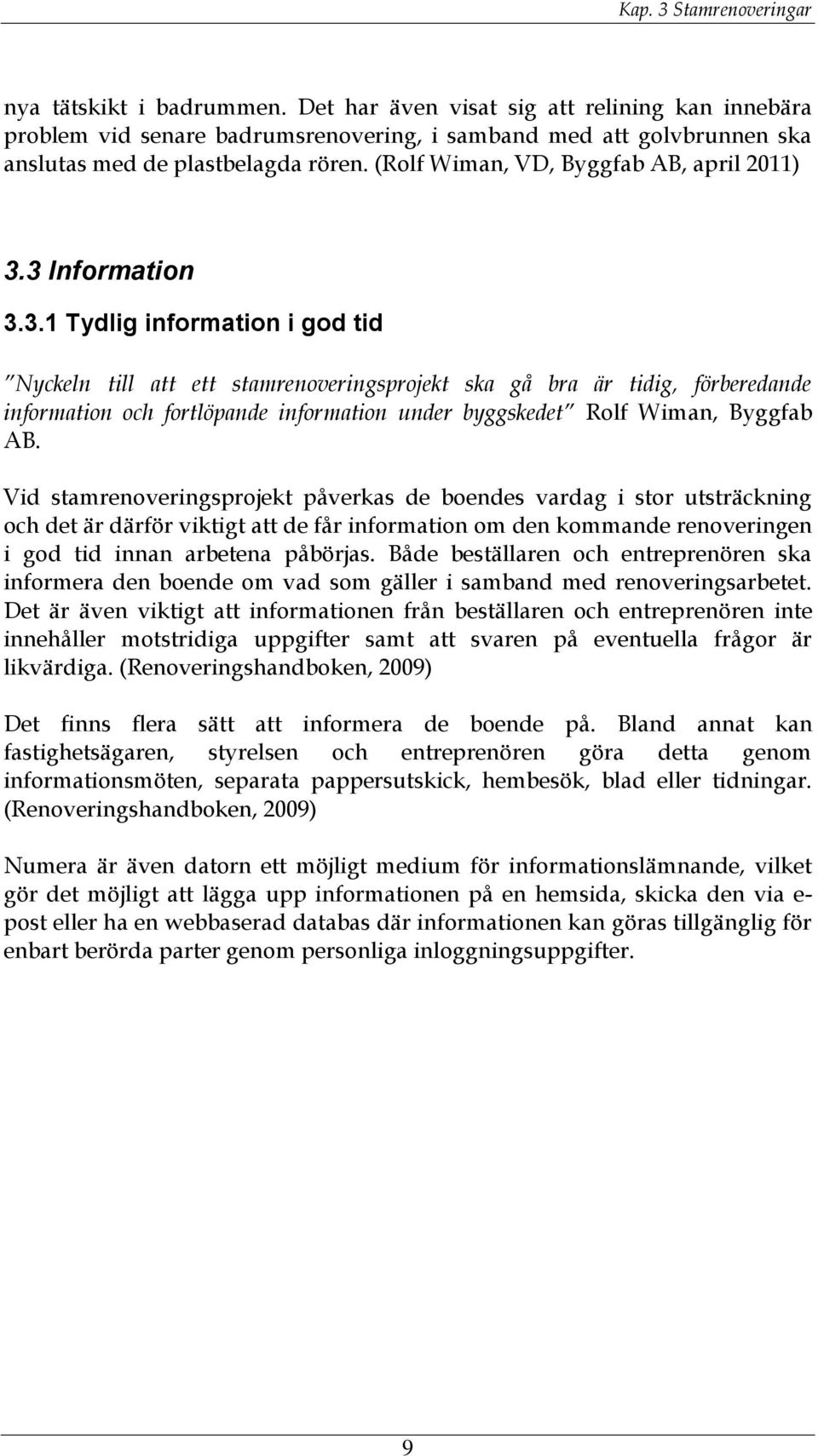 3 Information 3.3.1 Tydlig information i god tid Nyckeln till att ett stamrenoveringsprojekt ska gå bra är tidig, förberedande information och fortlöpande information under byggskedet Rolf Wiman, Byggfab AB.