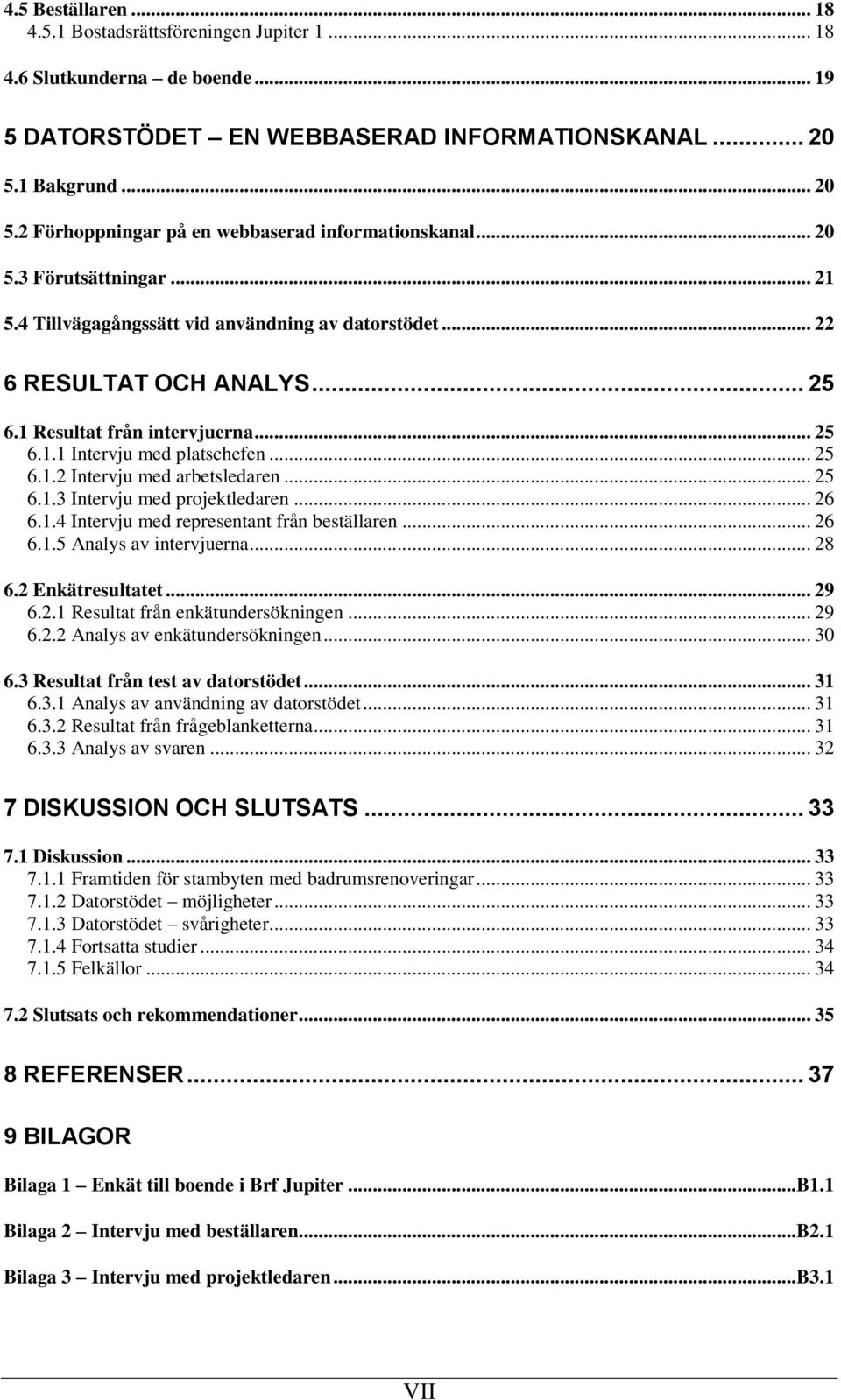 1 Resultat från intervjuerna... 25 6.1.1 Intervju med platschefen... 25 6.1.2 Intervju med arbetsledaren... 25 6.1.3 Intervju med projektledaren... 26 6.1.4 Intervju med representant från beställaren.