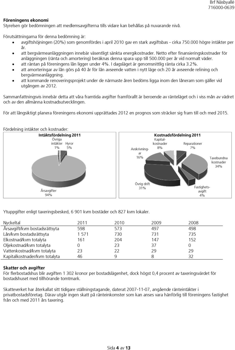 att bergvärmeanläggningen innebär väsentligt sänkta energikostnader. Netto efter finansieringskostnader för anläggningen (ränta och amortering) beräknas denna spara upp till 500.