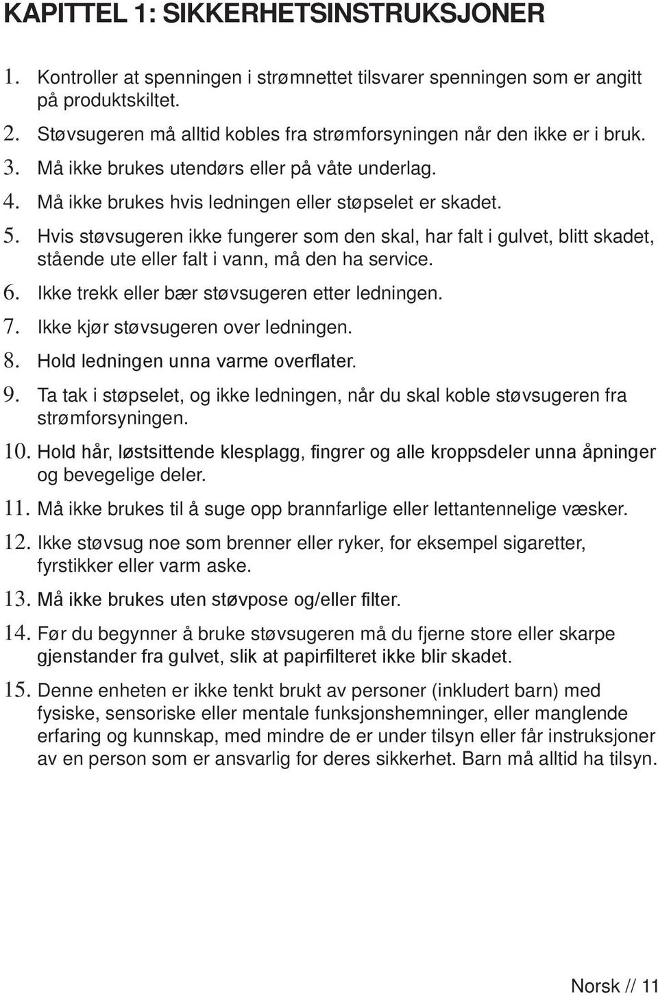 Hvis støvsugeren ikke fungerer som den skal, har falt i gulvet, blitt skadet, stående ute eller falt i vann, må den ha service. 6. Ikke trekk eller bær støvsugeren etter ledningen. 7.