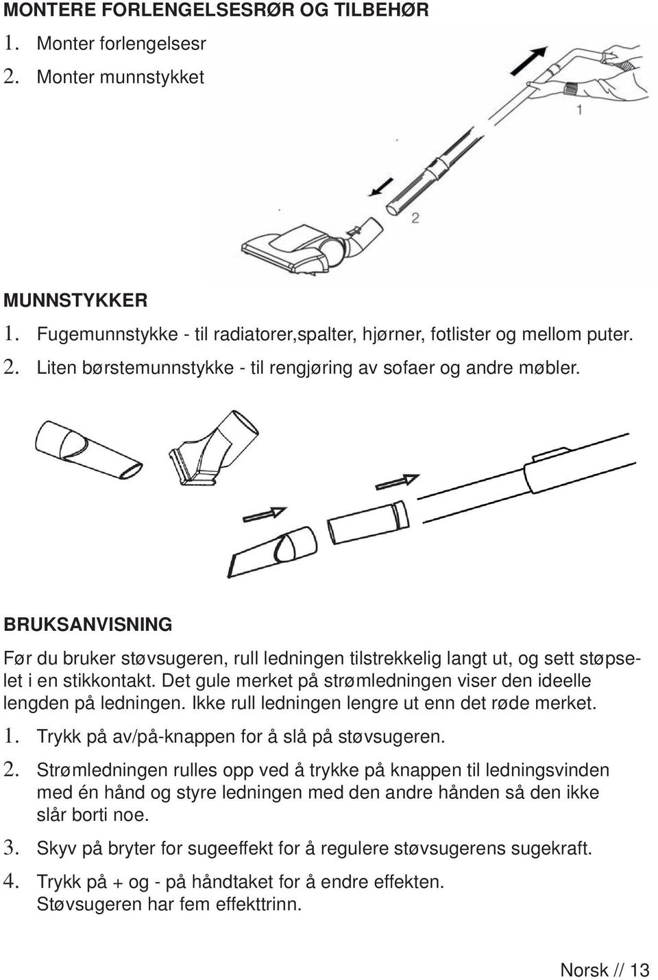 BRUKSANVISNING Før du bruker støvsugeren, rull ledningen tilstrekkelig langt ut, og sett støpselet i en stikkontakt. Det gule merket på strømledningen viser den ideelle lengden på ledningen.