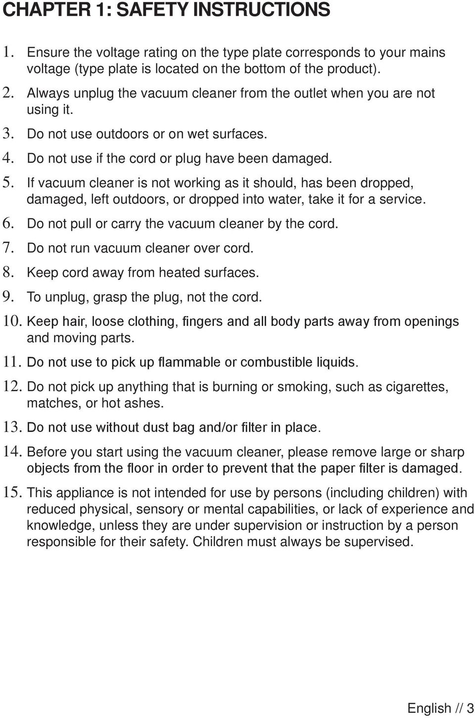 If vacuum cleaner is not working as it should, has been dropped, damaged, left outdoors, or dropped into water, take it for a service. 6. Do not pull or carry the vacuum cleaner by the cord. 7.