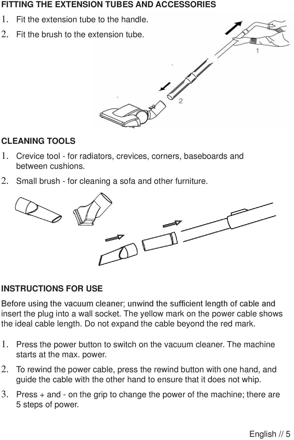 INSTRUCTIONS FOR USE Before using the vacuum cleaner; unwind the sufficient length of cable and insert the plug into a wall socket. The yellow mark on the power cable shows the ideal cable length.