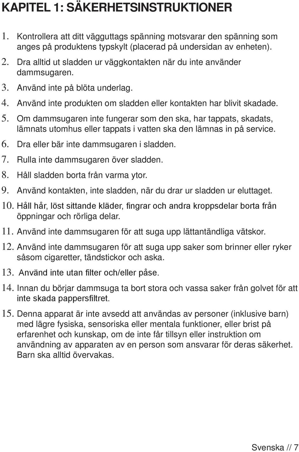 Om dammsugaren inte fungerar som den ska, har tappats, skadats, lämnats utomhus eller tappats i vatten ska den lämnas in på service. 6. Dra eller bär inte dammsugaren i sladden. 7.