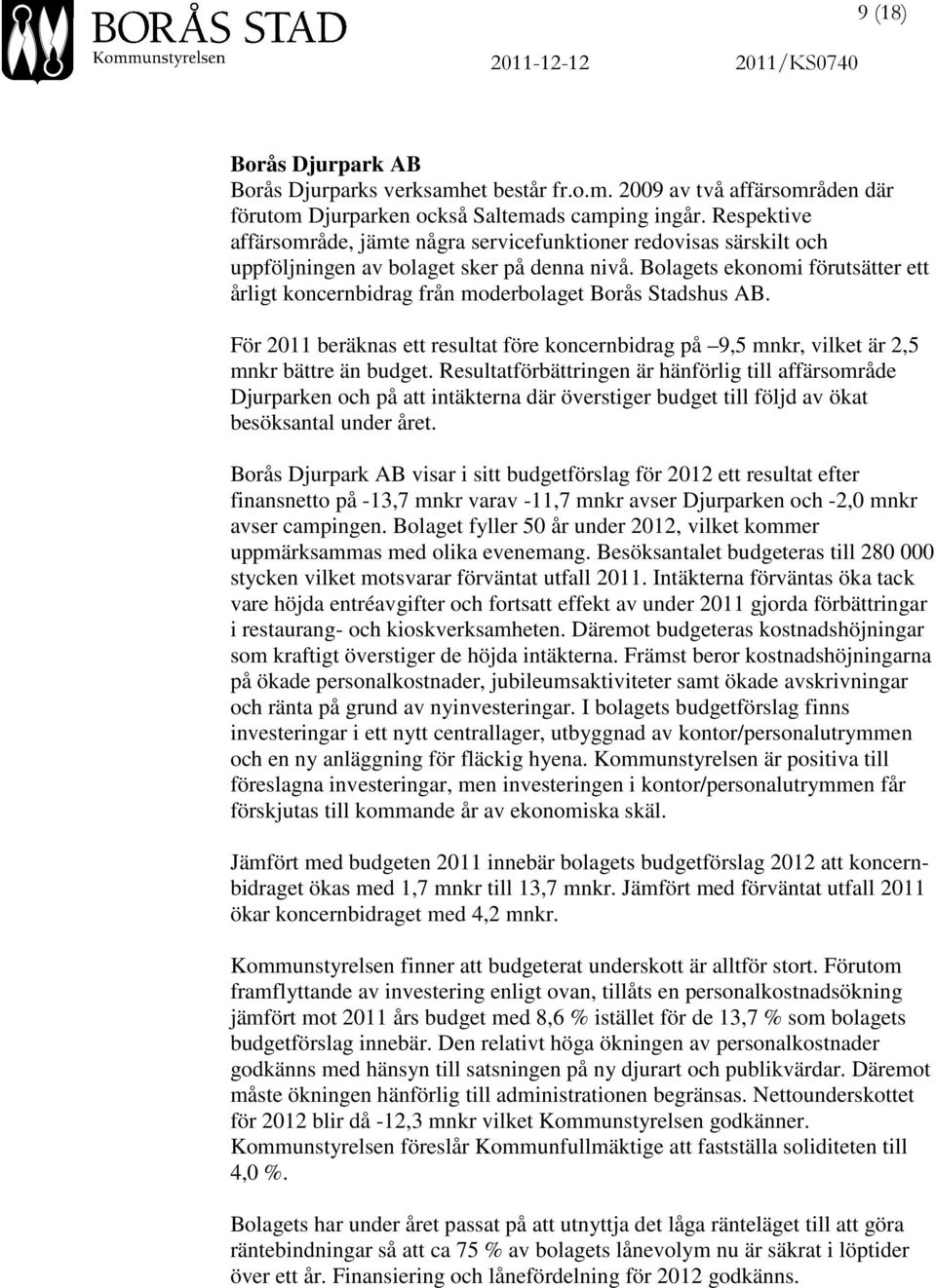 Bolagets ekonomi förutsätter ett årligt koncernbidrag från moderbolaget Borås Stadshus AB. För 2011 beräknas ett resultat före koncernbidrag på 9,5 mnkr, vilket är 2,5 mnkr bättre än budget.