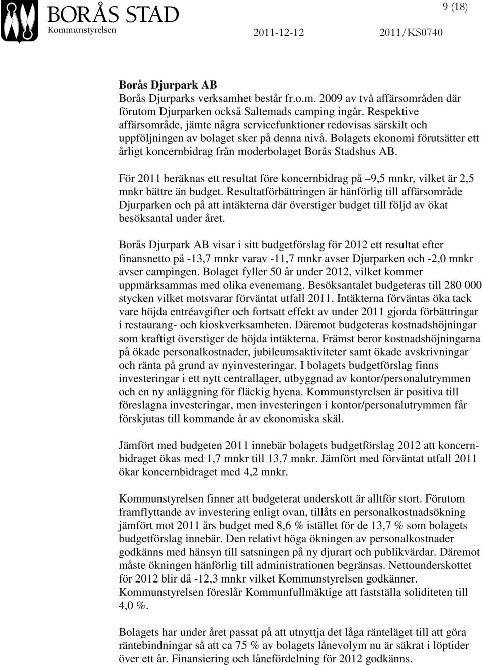 Bolagets ekonomi förutsätter ett årligt koncernbidrag från moderbolaget Borås Stadshus AB. För 2011 beräknas ett resultat före koncernbidrag på 9,5 mnkr, vilket är 2,5 mnkr bättre än budget.