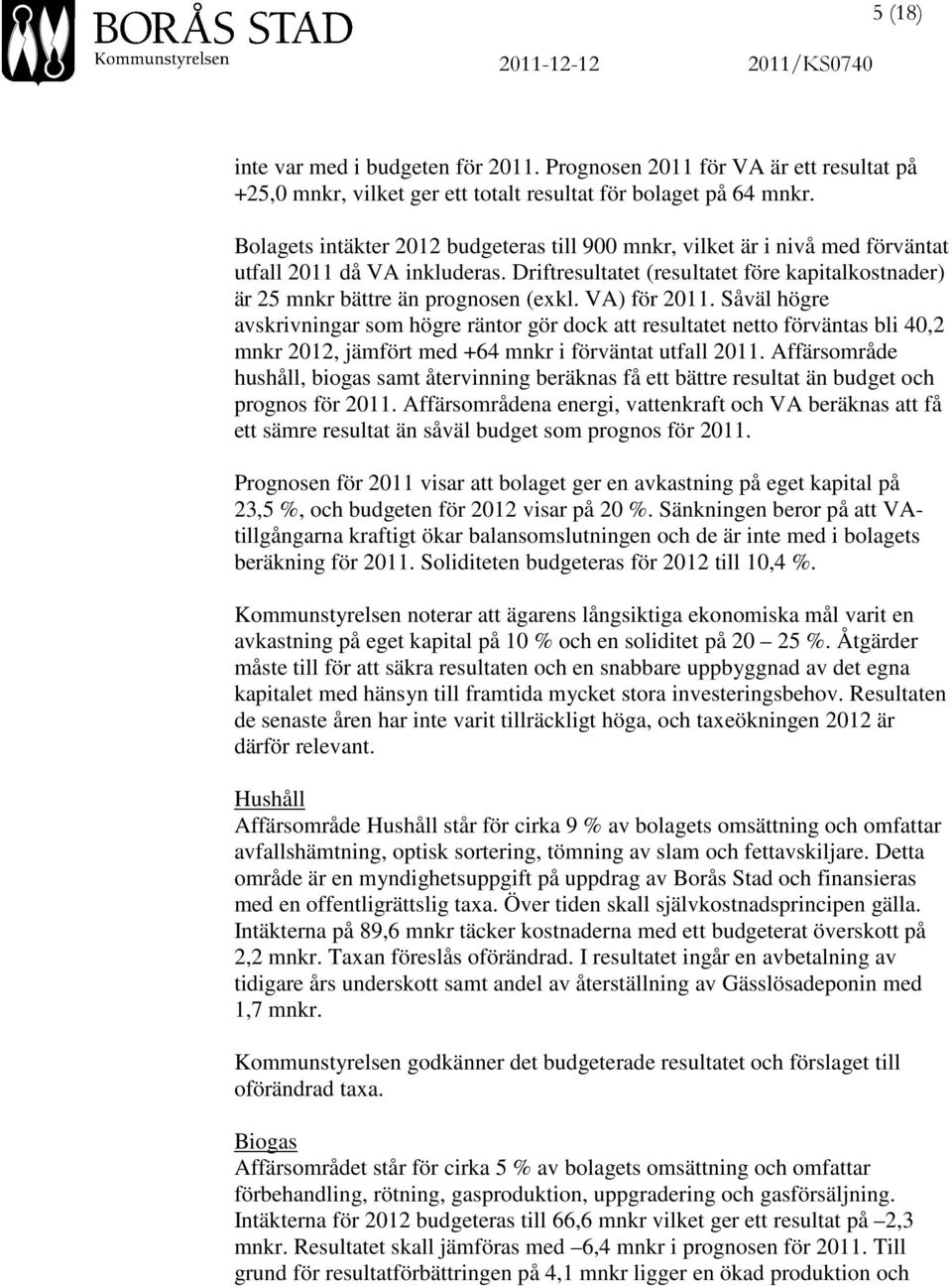 VA) för 2011. Såväl högre avskrivningar som högre räntor gör dock att resultatet netto förväntas bli 40,2 mnkr 2012, jämfört med +64 mnkr i förväntat utfall 2011.