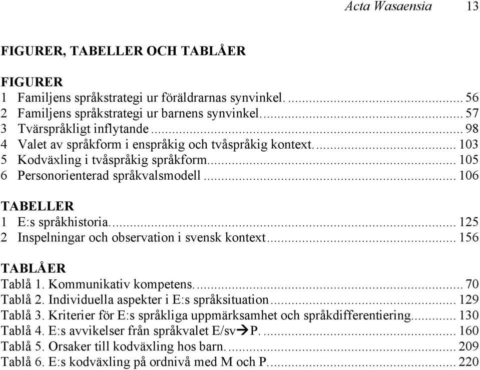 .. 125 2 Inspelningar och observation i svensk kontext... 156 TABLÅER Tablå 1. Kommunikativ kompetens... 70 Tablå 2. Individuella aspekter i E:s språksituation... 129 Tablå 3.