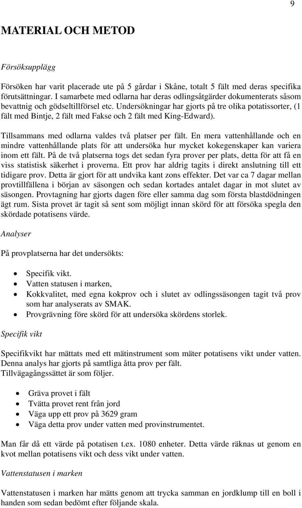 Undersökningar har gjorts på tre olika potatissorter, (1 fält med Bintje, 2 fält med Fakse och 2 fält med King-Edward). Tillsammans med odlarna valdes två platser per fält.