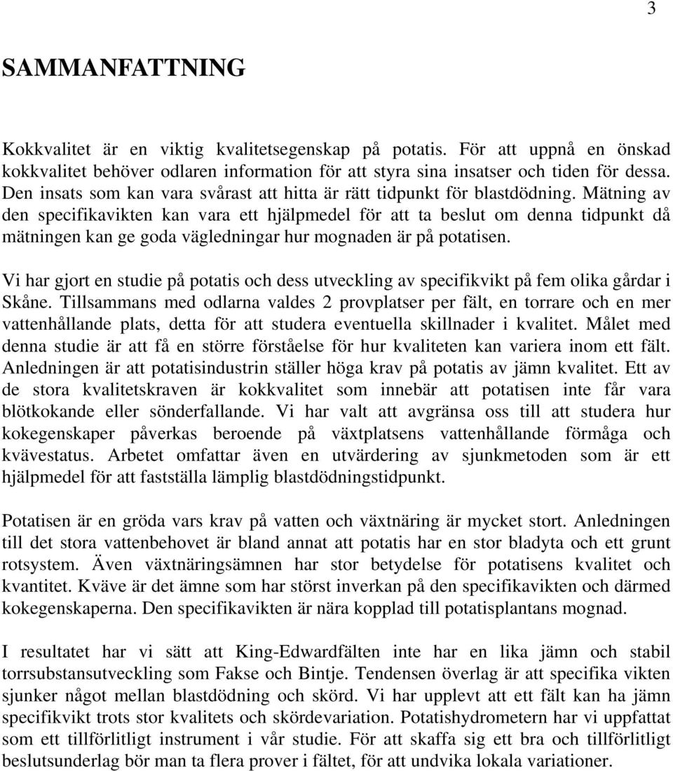 Mätning av den specifikavikten kan vara ett hjälpmedel för att ta beslut om denna tidpunkt då mätningen kan ge goda vägledningar hur mognaden är på potatisen.