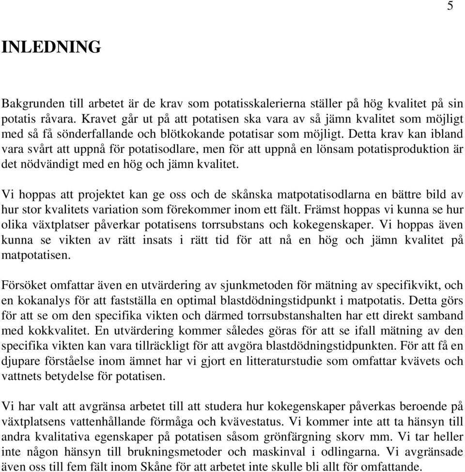 Detta krav kan ibland vara svårt att uppnå för potatisodlare, men för att uppnå en lönsam potatisproduktion är det nödvändigt med en hög och jämn kvalitet.